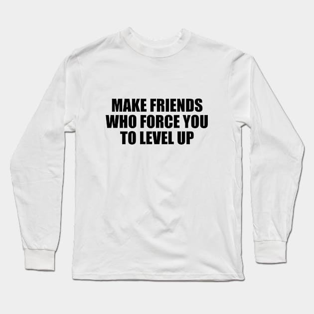 Make friends who force you to level up Long Sleeve T-Shirt by BL4CK&WH1TE 